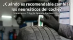 &iquest;Cu&aacute;ndo es recomendable cambiar los neum&aacute;ticos del coche?